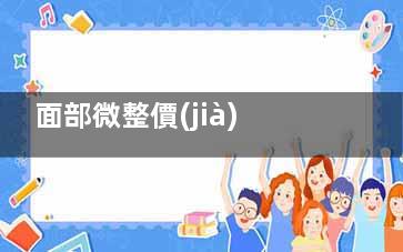 面部微整價(jià)格表大揭秘！項(xiàng)目類(lèi)型|材料選擇|地區(qū)差異影響幾何